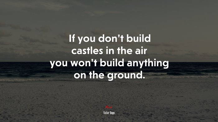 If you don’t build castles in the air you won’t build anything on the ground. | Victor Hugo quote