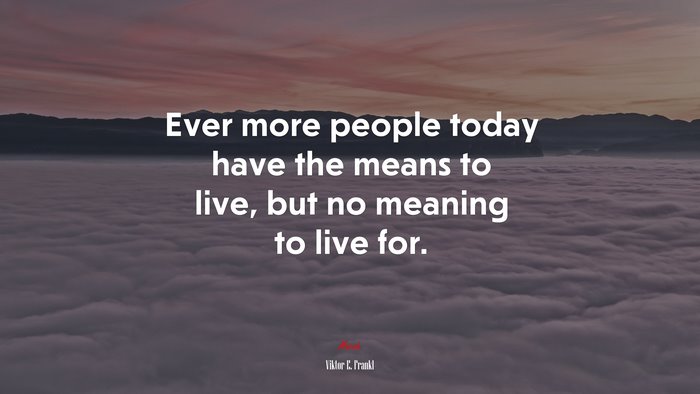 Ever more people today have the means to live, but no meaning to live for. | Viktor E. Frankl quote