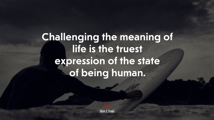 Challenging the meaning of life is the truest expression of the state of being human. | Viktor E. Frankl quote