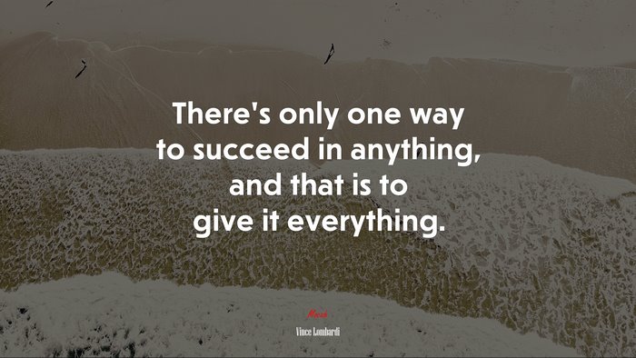 There’s only one way to succeed in anything, and that is to give it everything. | Vince Lombardi quote
