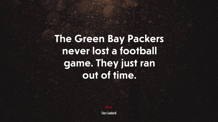 The Green Bay Packers never lost a football game. They just ran out of time. | Vince Lombardi quote