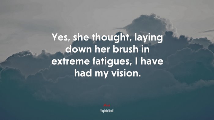 Yes, she thought, laying down her brush in extreme fatigues, I have had my vision. | Virginia Woolf quote