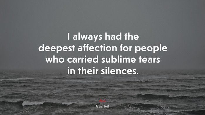 I always had the deepest affection for people who carried sublime tears in their silences. | Virginia Woolf quote