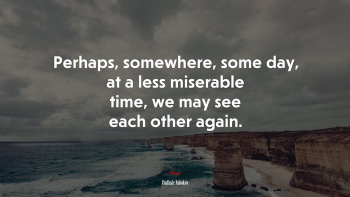 Perhaps, somewhere, some day, at a less miserable time, we may see each other again. | Vladimir Nabokov quote