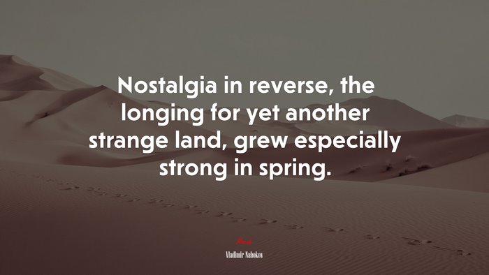 Nostalgia in reverse, the longing for yet another strange land, grew especially strong in spring. | Vladimir Nabokov quote