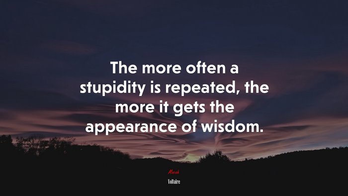 The more often a stupidity is repeated, the more it gets the appearance of wisdom. | Voltaire quote