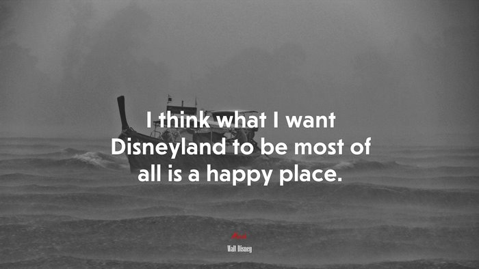 I think what I want Disneyland to be most of all is a happy place. | Walt Disney quote