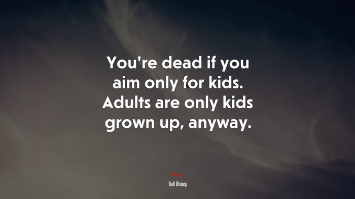 You’re dead if you aim only for kids. Adults are only kids grown up, anyway. | Walt Disney quote