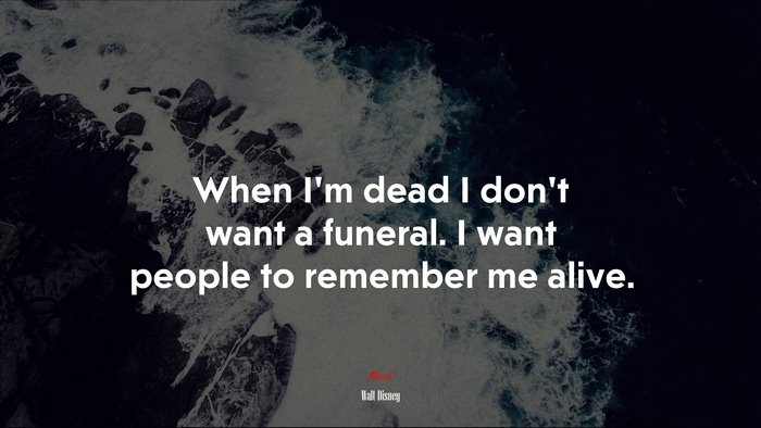 When I’m dead I don’t want a funeral. I want people to remember me alive. | Walt Disney quote