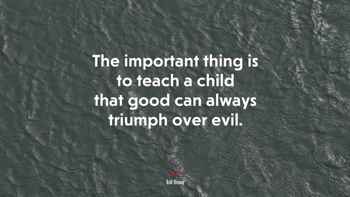 The important thing is to teach a child that good can always triumph over evil. | Walt Disney quote