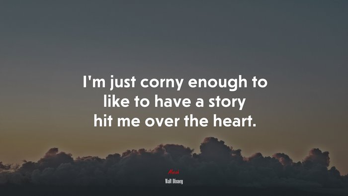 I’m just corny enough to like to have a story hit me over the heart. | Walt Disney quote