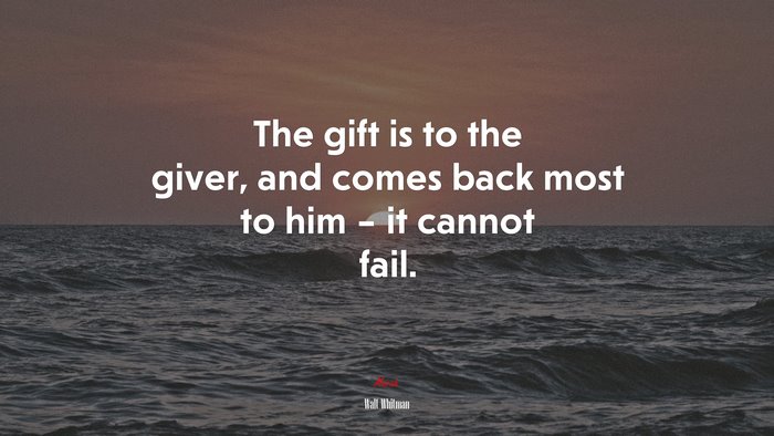 The gift is to the giver, and comes back most to him – it cannot fail. | Walt Whitman quote