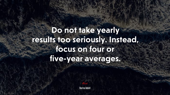 Do not take yearly results too seriously. Instead, focus on four or five-year averages. | Warren Buffett quote