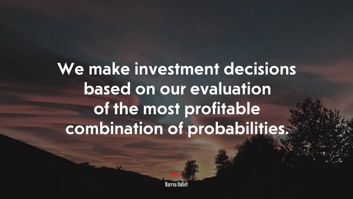 We make investment decisions based on our evaluation of the most profitable combination of probabilities. | Warren Buffett quote
