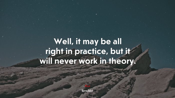 Well, it may be all right in practice, but it will never work in theory. | Warren Buffett quote