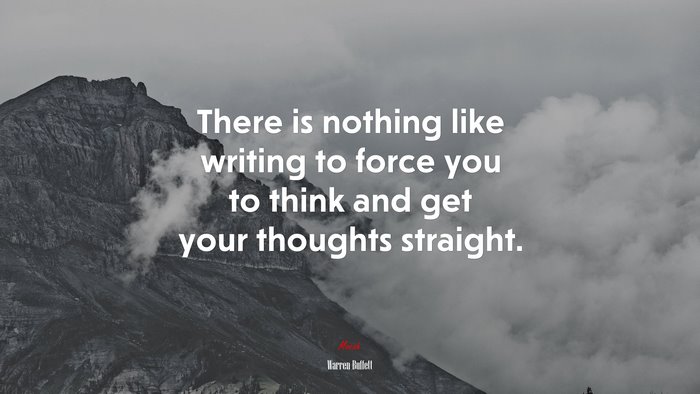 There is nothing like writing to force you to think and get your thoughts straight. | Warren Buffett quote