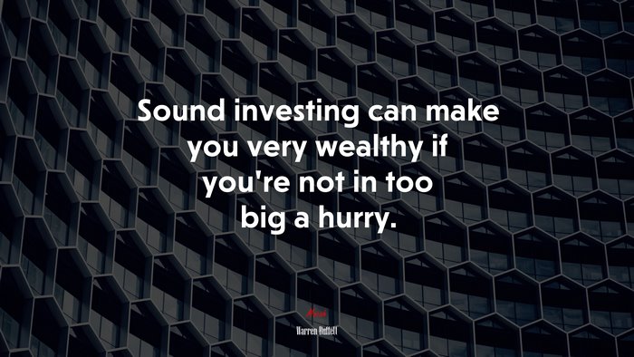 Sound investing can make you very wealthy if you’re not in too big a hurry. | Warren Buffett quote