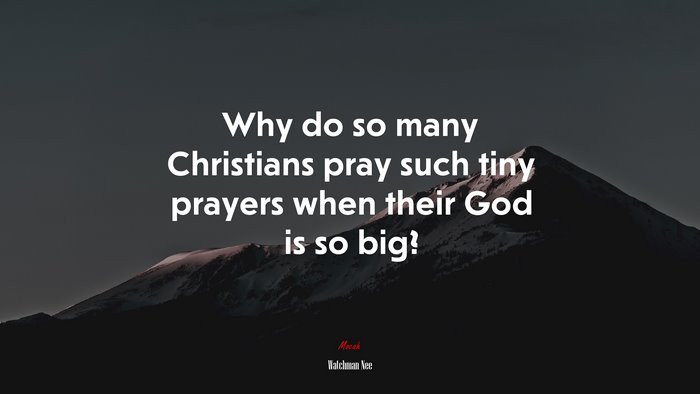 Why do so many Christians pray such tiny prayers when their God is so big? | Watchman Nee quote