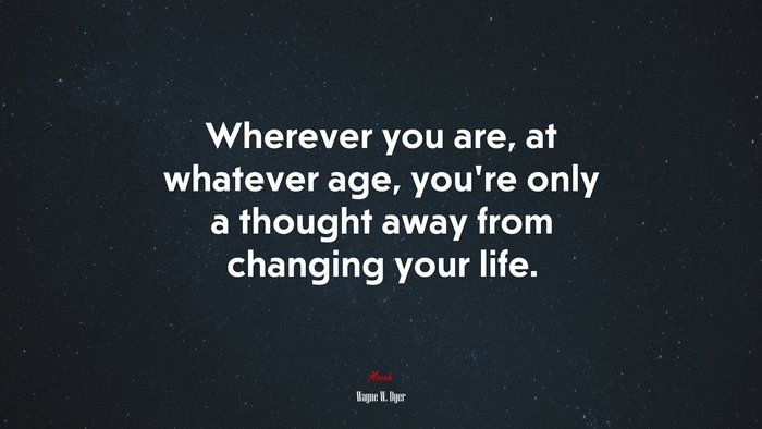 Wherever you are, at whatever age, you’re only a thought away from changing your life. | Wayne W. Dyer quote