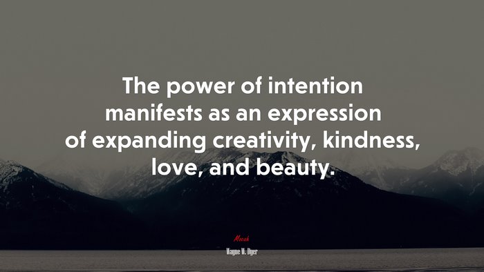 The power of intention manifests as an expression of expanding creativity, kindness, love, and beauty. | Wayne W. Dyer quote