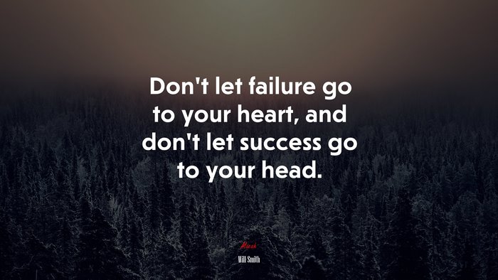 Don’t let failure go to your heart, and don’t let success go to your head. | Will Smith quote