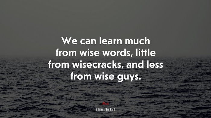 We can learn much from wise words, little from wisecracks, and less from wise guys. | William Arthur Ward quote