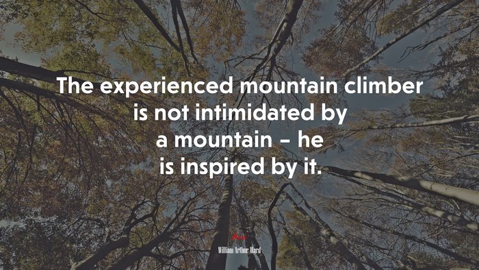 The experienced mountain climber is not intimidated by a mountain – he is inspired by it. | William Arthur Ward quote