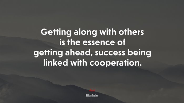 Getting along with others is the essence of getting ahead, success being linked with cooperation. | William Feather quote