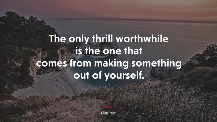 The only thrill worthwhile is the one that comes from making something out of yourself. | William Feather quote