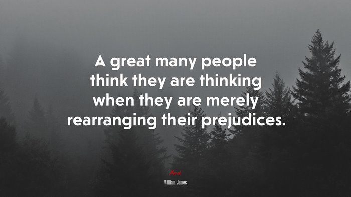A great many people think they are thinking when they are merely rearranging their prejudices. | William James quote