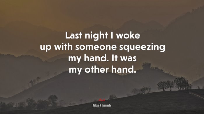 Last night I woke up with someone squeezing my hand. It was my other hand. | William S. Burroughs quote