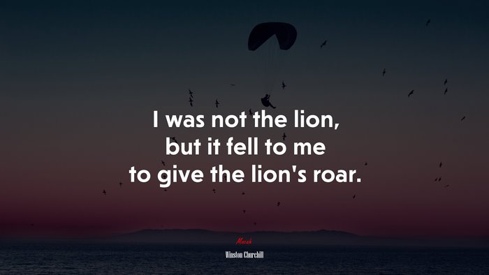 I was not the lion, but it fell to me to give the lion’s roar. | Winston Churchill quote