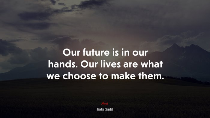Our future is in our hands. Our lives are what we choose to make them. | Winston Churchill quote