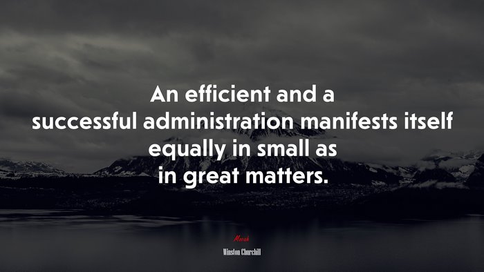 An efficient and a successful administration manifests itself equally in small as in great matters. | Winston Churchill quote