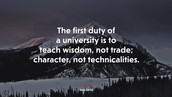 The first duty of a university is to teach wisdom, not trade; character, not technicalities. | Winston Churchill quote