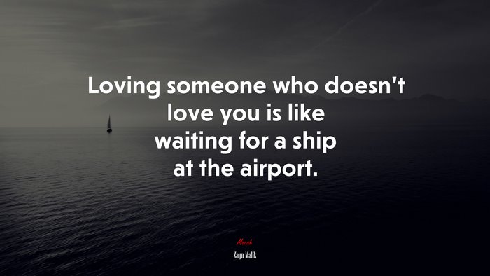 Loving someone who doesn’t love you is like waiting for a ship at the airport. | Zayn Malik quote