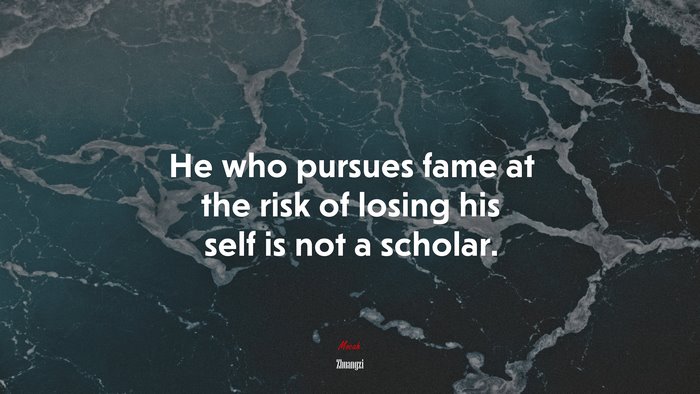 He who pursues fame at the risk of losing his self is not a scholar. | Zhuangzi quote