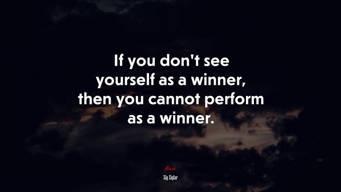 If you don’t see yourself as a winner, then you cannot perform as a winner. | Zig Ziglar quote