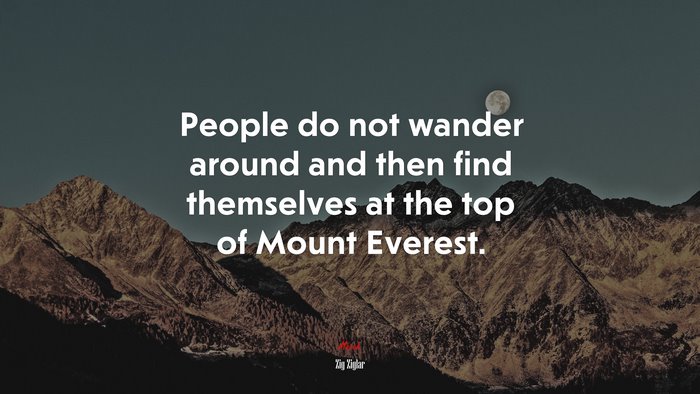 People do not wander around and then find themselves at the top of Mount Everest. | Zig Ziglar quote
