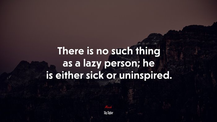 There is no such thing as a lazy person; he is either sick or uninspired. | Zig Ziglar quote