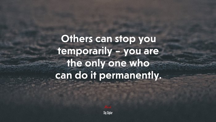 Others can stop you temporarily – you are the only one who can do it permanently. | Zig Ziglar quote