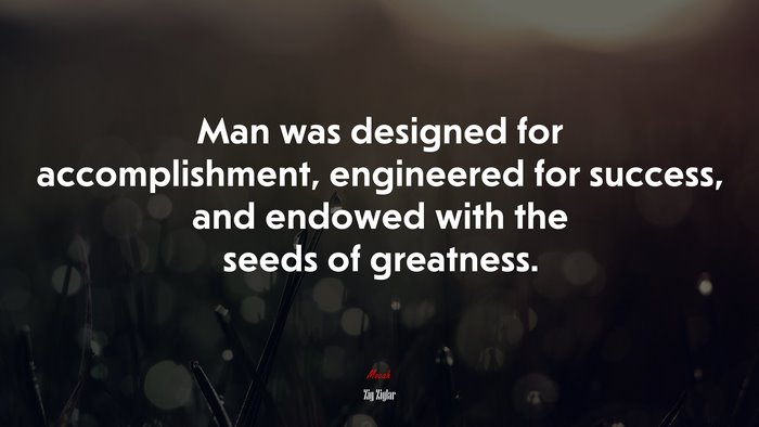 Man was designed for accomplishment, engineered for success, and endowed with the seeds of greatness. | Zig Ziglar quote