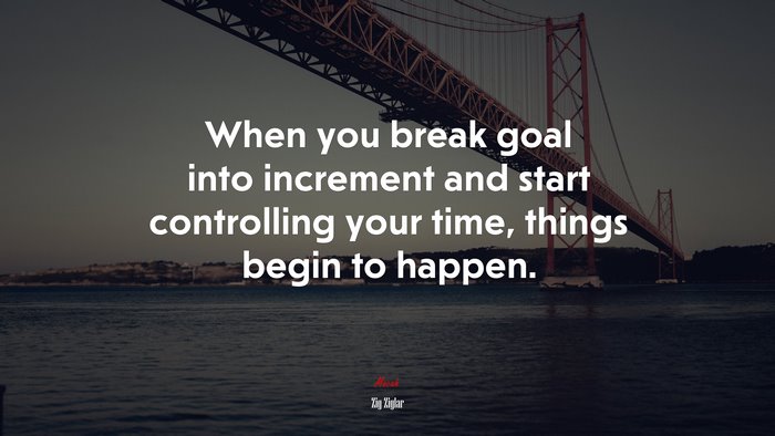 When you break goal into increment and start controlling your time, things begin to happen. | Zig Ziglar quote