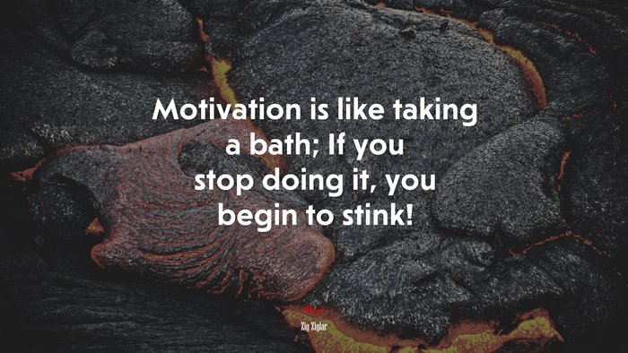 Motivation is like taking a bath; If you stop doing it, you begin to stink! | Zig Ziglar quote