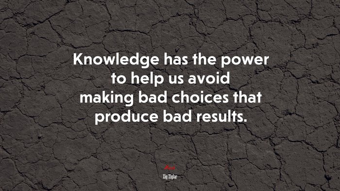 Knowledge has the power to help us avoid making bad choices that produce bad results. | Zig Ziglar quote