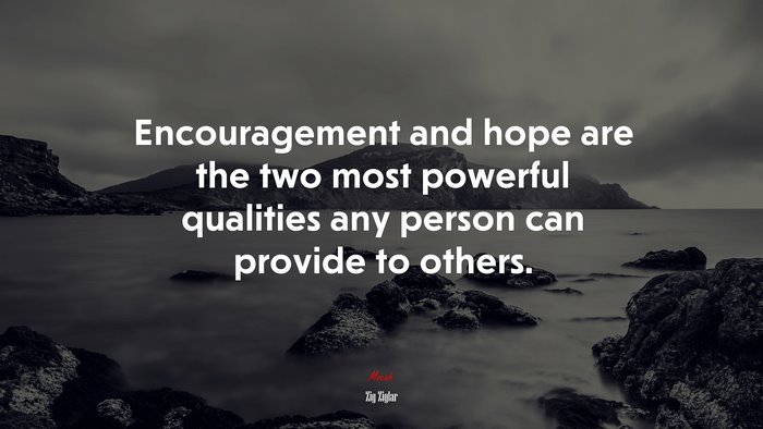 Encouragement and hope are the two most powerful qualities any person can provide to others. | Zig Ziglar quote