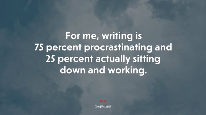 For me, writing is 75 percent procrastinating and 25 percent actually sitting down and working. | Zooey Deschanel quote