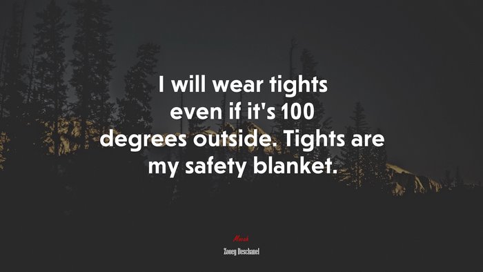 I will wear tights even if it’s 100 degrees outside. Tights are my safety blanket. | Zooey Deschanel quote