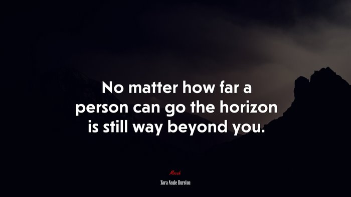 No matter how far a person can go the horizon is still way beyond you. | Zora Neale Hurston quote