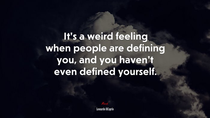 It’s a weird feeling when people are defining you, and you haven’t even defined yourself. | Leonardo DiCaprio quote